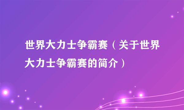 世界大力士争霸赛（关于世界大力士争霸赛的简介）