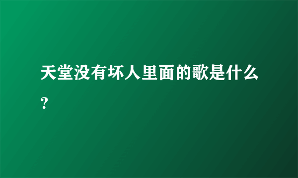 天堂没有坏人里面的歌是什么？