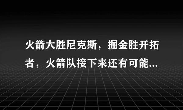 火箭大胜尼克斯，掘金胜开拓者，火箭队接下来还有可能反超掘金升至西部第二吗？