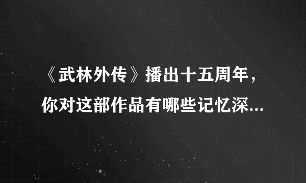 《武林外传》播出十五周年，你对这部作品有哪些记忆深刻的瞬间？