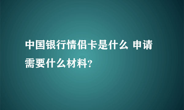 中国银行情侣卡是什么 申请需要什么材料？