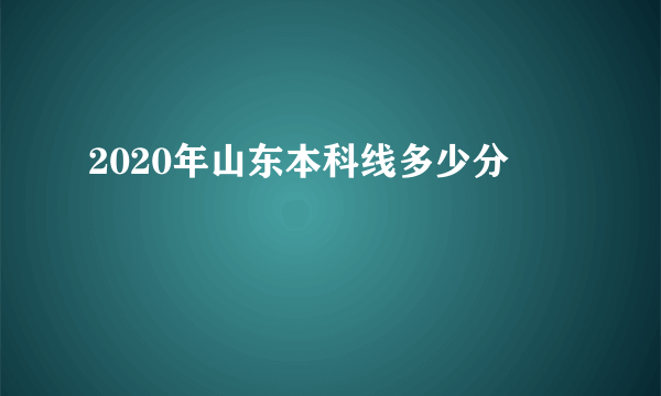 2020年山东本科线多少分