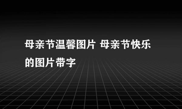 母亲节温馨图片 母亲节快乐的图片带字