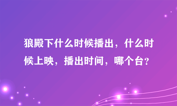 狼殿下什么时候播出，什么时候上映，播出时间，哪个台？