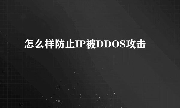 怎么样防止IP被DDOS攻击