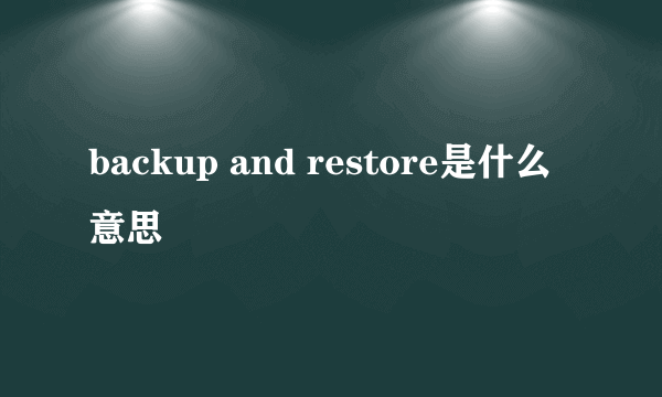 backup and restore是什么意思