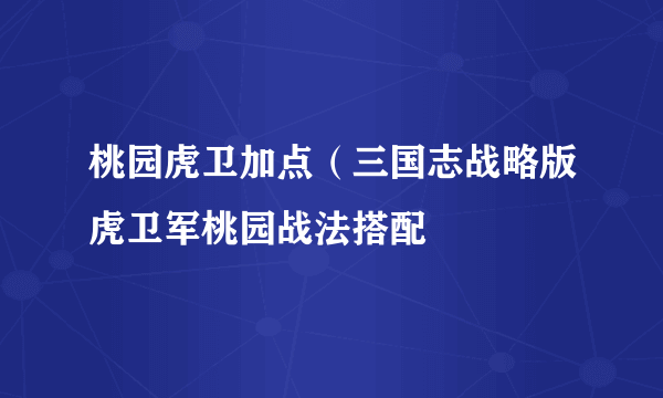 桃园虎卫加点（三国志战略版虎卫军桃园战法搭配