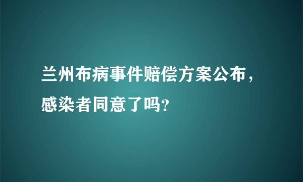 兰州布病事件赔偿方案公布，感染者同意了吗？