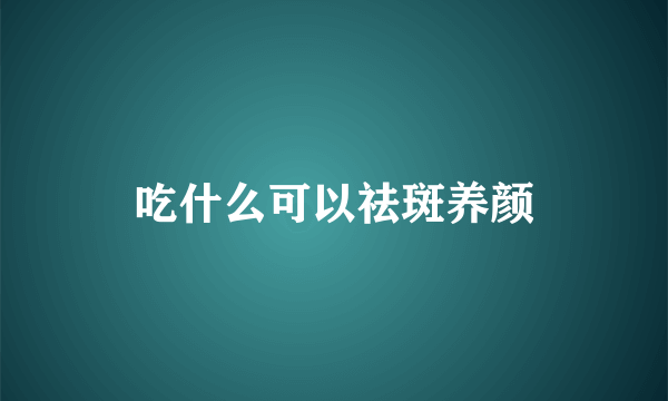 吃什么可以祛斑养颜