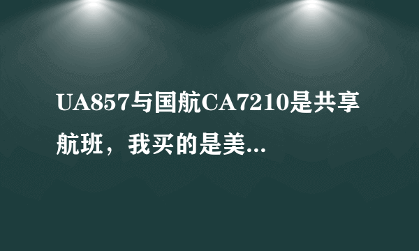 UA857与国航CA7210是共享航班，我买的是美联航UA857，国航CA7210航班飞吗？