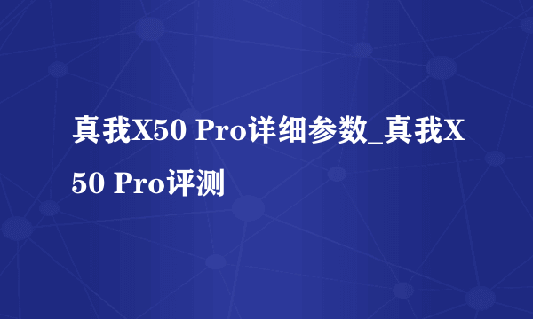 真我X50 Pro详细参数_真我X50 Pro评测