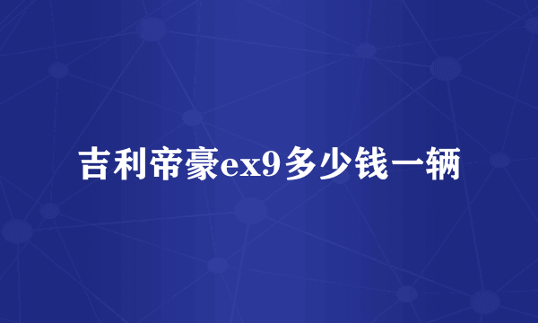 吉利帝豪ex9多少钱一辆