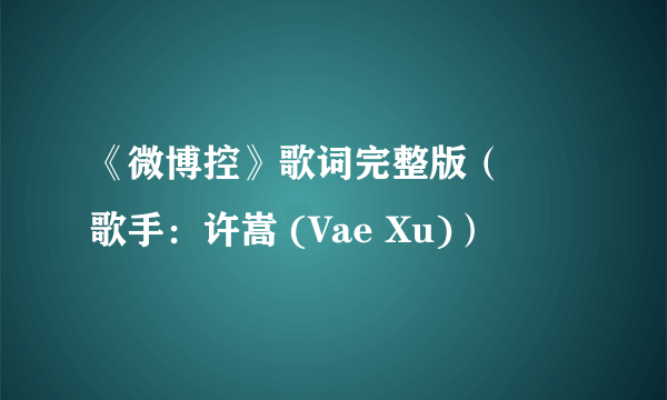 《微博控》歌词完整版（– 歌手：许嵩 (Vae Xu)）