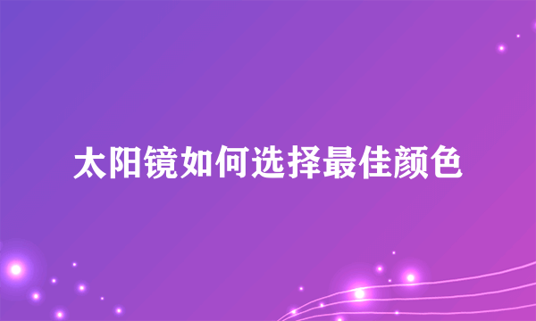 太阳镜如何选择最佳颜色