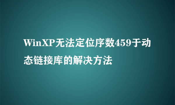 WinXP无法定位序数459于动态链接库的解决方法