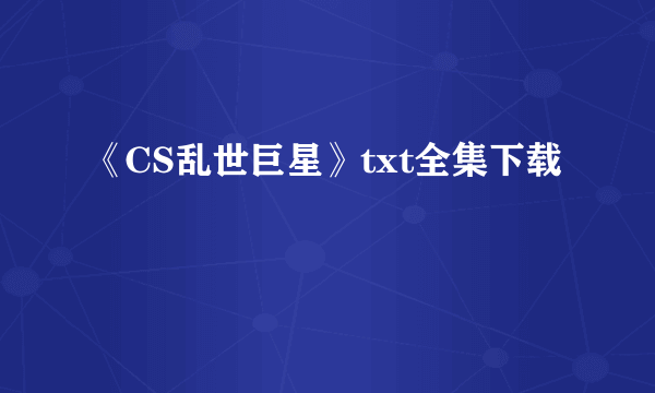 《CS乱世巨星》txt全集下载