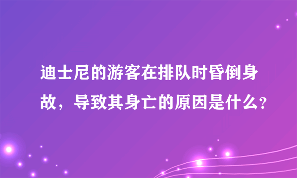 迪士尼的游客在排队时昏倒身故，导致其身亡的原因是什么？