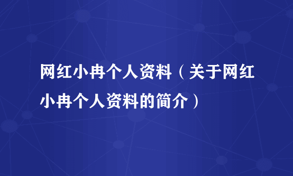 网红小冉个人资料（关于网红小冉个人资料的简介）