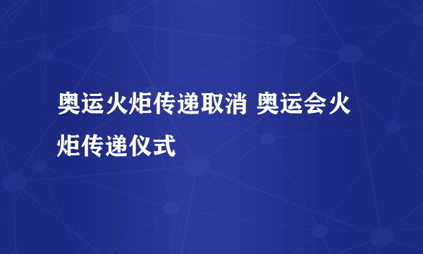 奥运火炬传递取消 奥运会火炬传递仪式