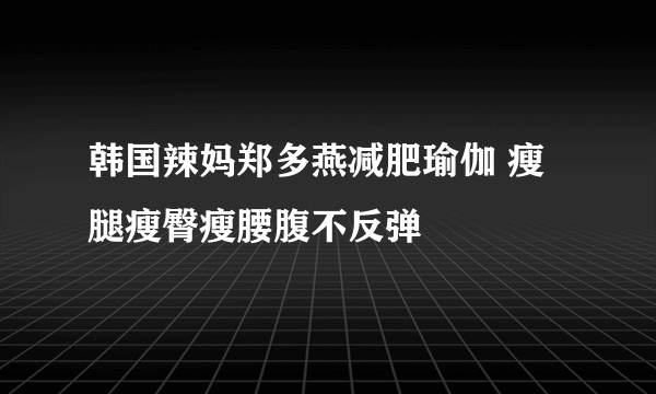 韩国辣妈郑多燕减肥瑜伽 瘦腿瘦臀瘦腰腹不反弹