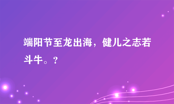 端阳节至龙出海，健儿之志若斗牛。？