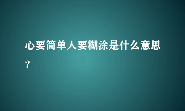 心要简单人要糊涂是什么意思？