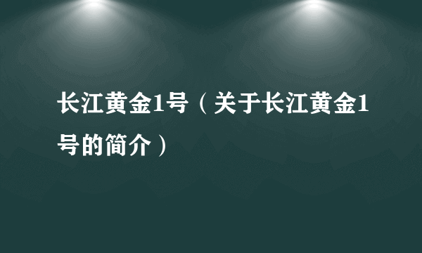 长江黄金1号（关于长江黄金1号的简介）