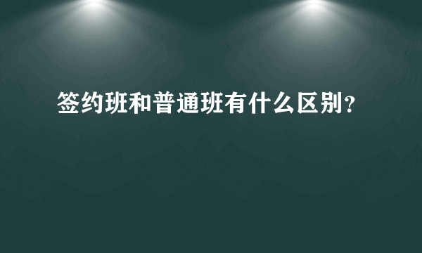 签约班和普通班有什么区别？