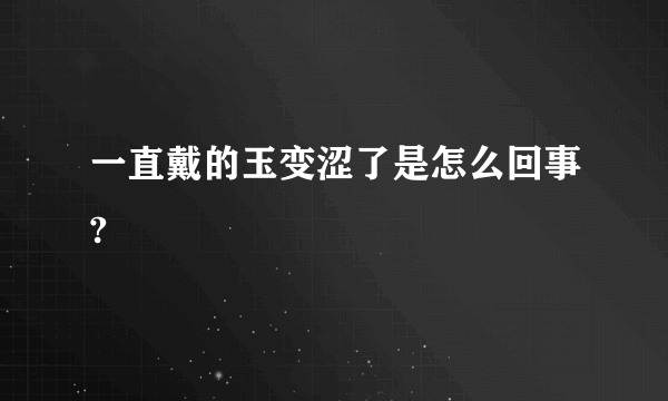 一直戴的玉变涩了是怎么回事?