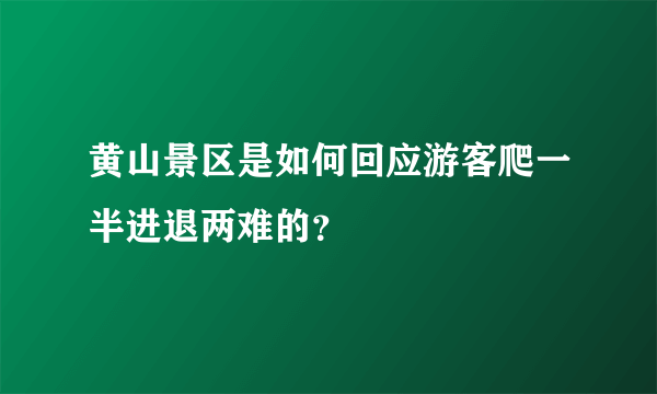 黄山景区是如何回应游客爬一半进退两难的？