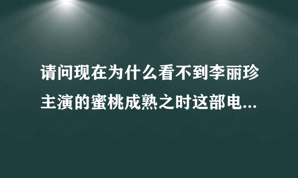 请问现在为什么看不到李丽珍主演的蜜桃成熟之时这部电影？知道的请发在我邮箱里面1156904833@qq.com谢谢