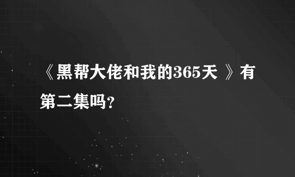 《黑帮大佬和我的365天 》有第二集吗？