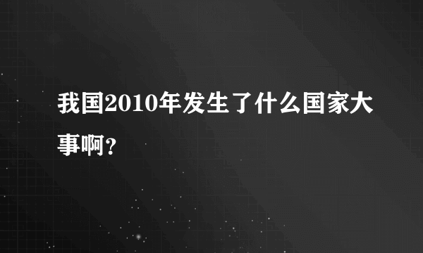 我国2010年发生了什么国家大事啊？