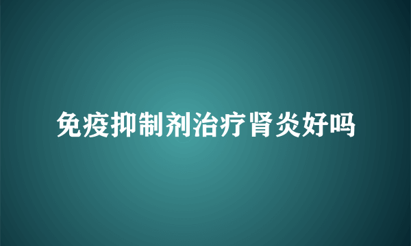 免疫抑制剂治疗肾炎好吗