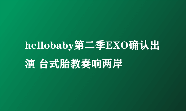 hellobaby第二季EXO确认出演 台式胎教奏响两岸