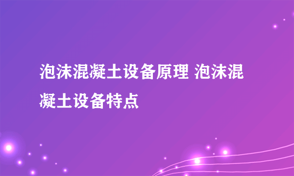 泡沫混凝土设备原理 泡沫混凝土设备特点