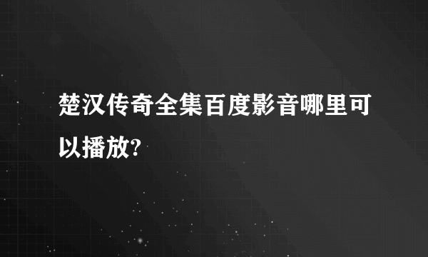 楚汉传奇全集百度影音哪里可以播放?