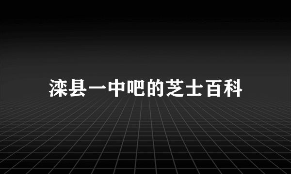 滦县一中吧的芝士百科