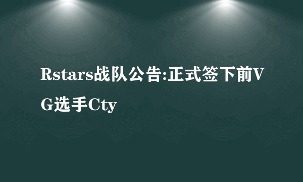 Rstars战队公告:正式签下前VG选手Cty