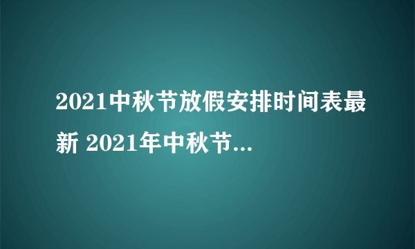 2021中秋节放假安排时间表最新 2021年中秋节放假是几号到几号