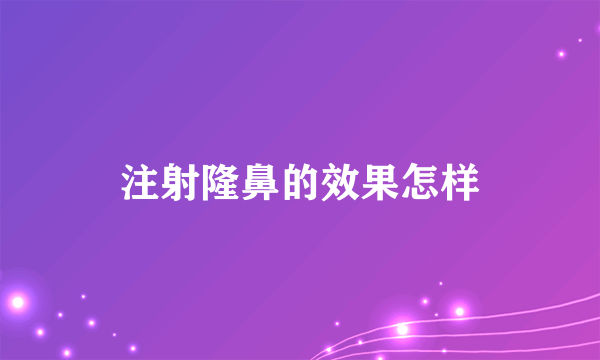 注射隆鼻的效果怎样