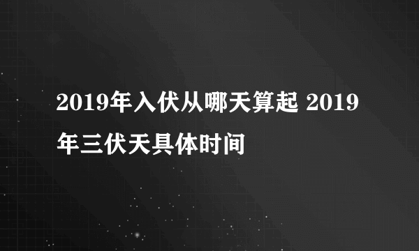 2019年入伏从哪天算起 2019年三伏天具体时间