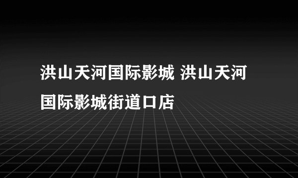 洪山天河国际影城 洪山天河国际影城街道口店