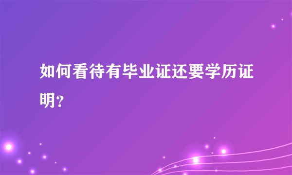 如何看待有毕业证还要学历证明？