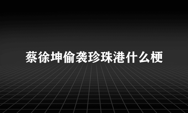 蔡徐坤偷袭珍珠港什么梗