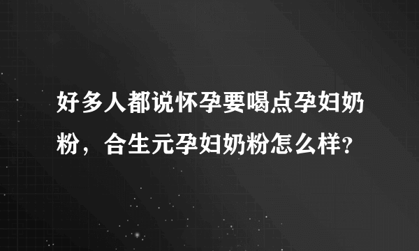 好多人都说怀孕要喝点孕妇奶粉，合生元孕妇奶粉怎么样？