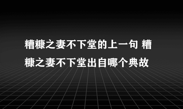 糟糠之妻不下堂的上一句 糟糠之妻不下堂出自哪个典故