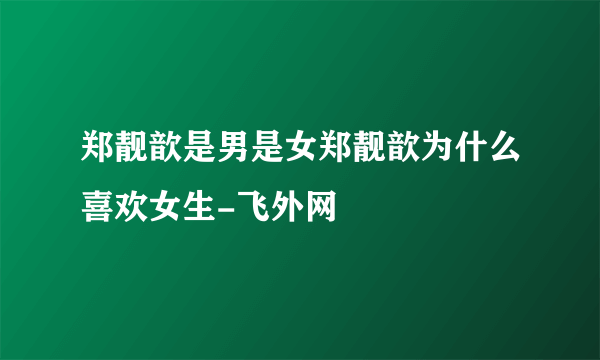 郑靓歆是男是女郑靓歆为什么喜欢女生-飞外网