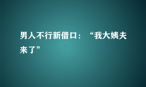 男人不行新借口：“我大姨夫来了”