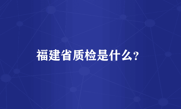 福建省质检是什么？